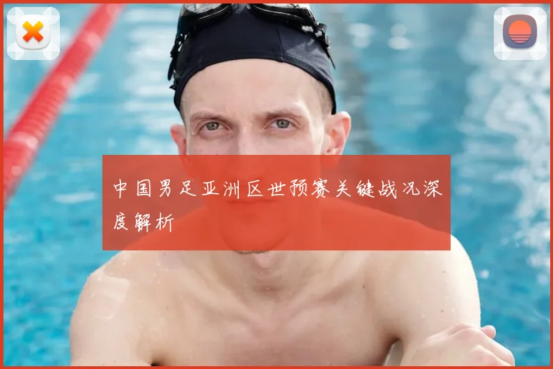 中国男足亚洲区世预赛关键战况深度解析