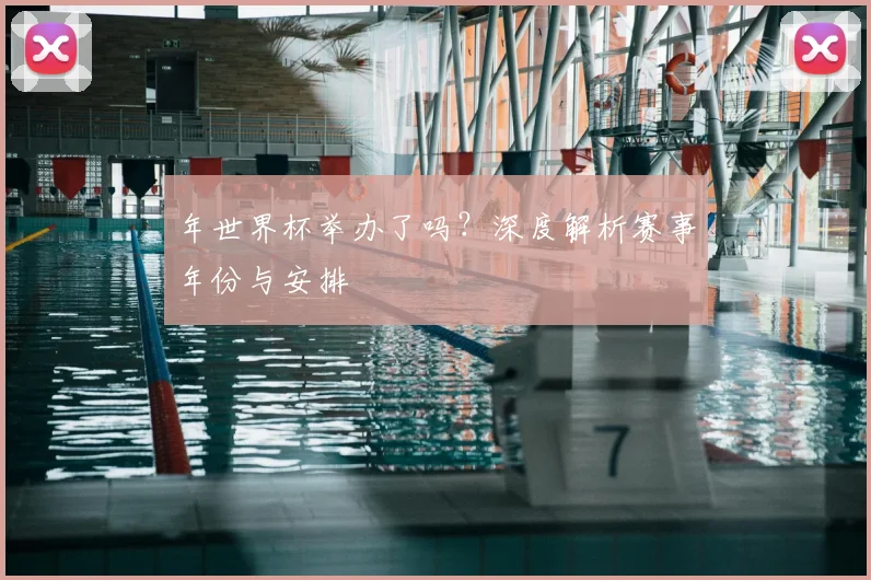 年世界杯举办了吗?深度解析赛事年份与安排