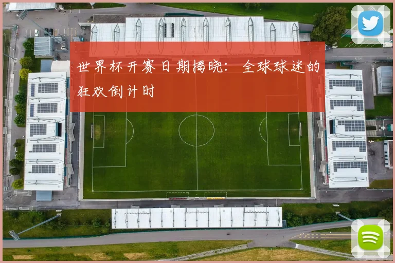 世界杯开赛日期揭晓：全球球迷的狂欢倒计时