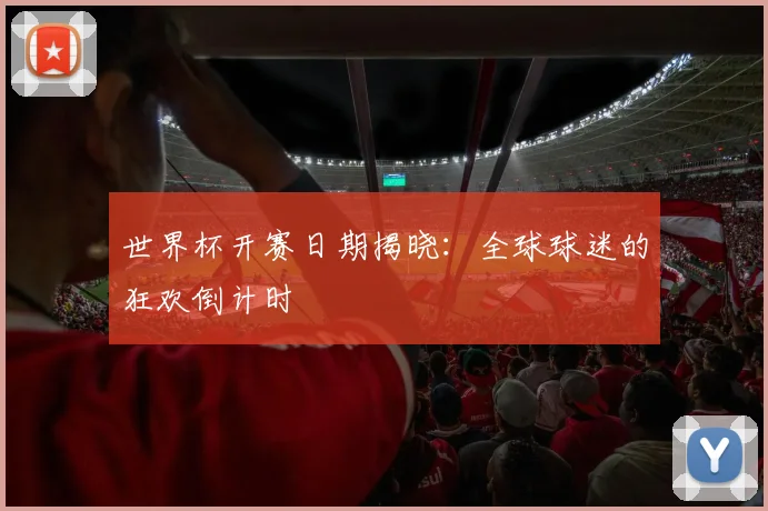世界杯开赛日期揭晓：全球球迷的狂欢倒计时