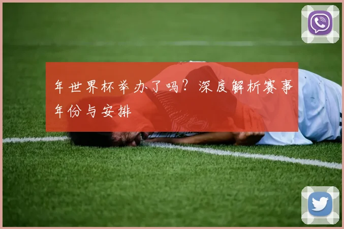 年世界杯举办了吗?深度解析赛事年份与安排