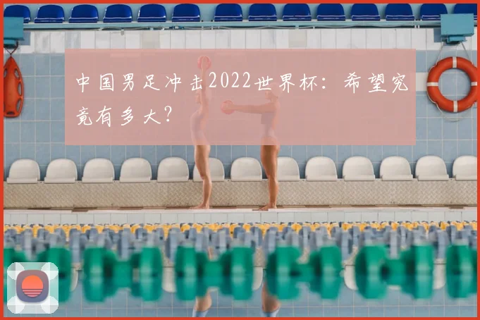 中国男足冲击2022世界杯:希望究竟有多大?