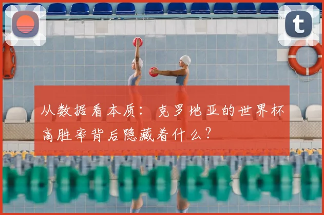 从数据看本质：克罗地亚的世界杯高胜率背后隐藏着什么？