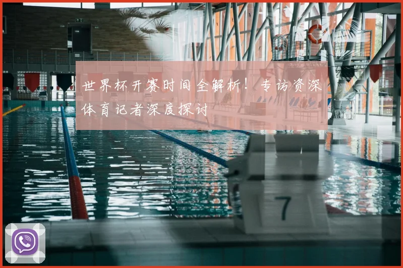 世界杯开赛时间全解析！专访资深体育记者深度探讨