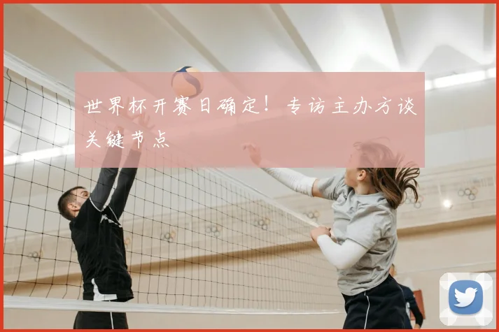 世界杯开赛日确定！专访主办方谈关键节点