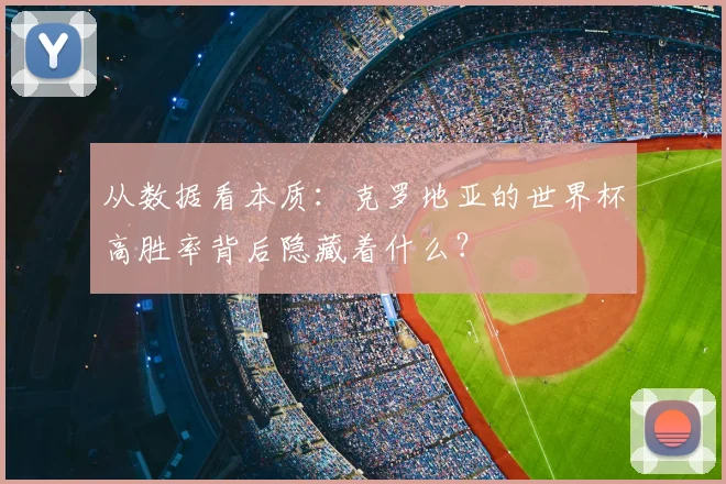 从数据看本质：克罗地亚的世界杯高胜率背后隐藏着什么？