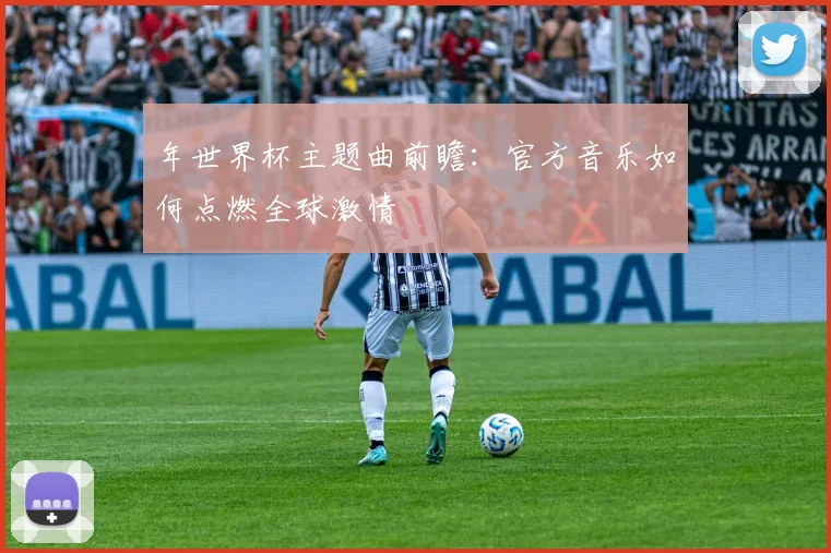 年世界杯主题曲前瞻：官方音乐如何点燃全球激情