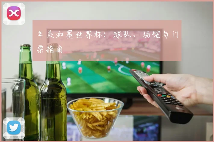 年美加墨世界杯：球队、场馆与门票指南